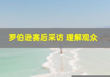 罗伯逊赛后采访 理解观众